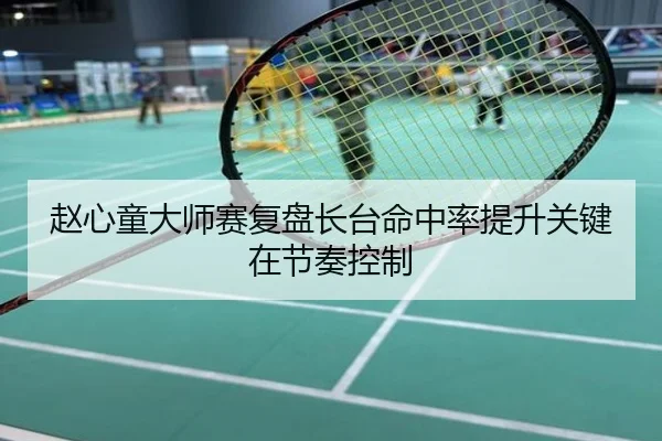 赵心童大师赛复盘长台命中率提升关键在节奏控制