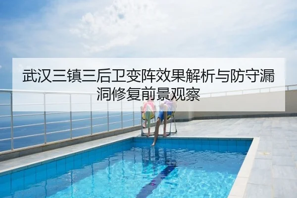 武汉三镇三后卫变阵效果解析与防守漏洞修复前景观察